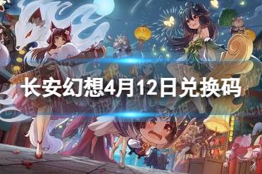 《长安幻想》4月12日兑换码 最新4月可用兑换码一览