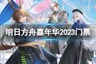 《明日方舟》嘉年华2023什么时候 嘉年华门票多少钱