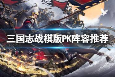 《三国志战棋版》PVP阵容推荐 pk阵容有什么