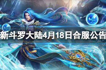 《新斗罗大陆》4月18日合服公告 2023年4月18日合服范围