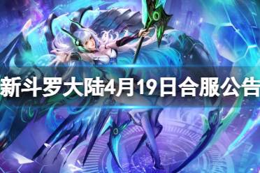 《新斗罗大陆》4月19日合服公告 2023年4月19日合服范围