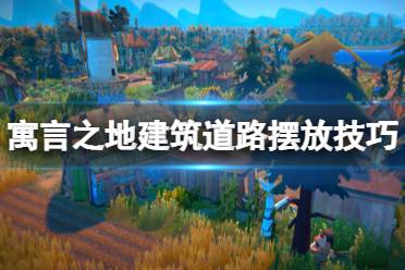 《寓言之地》建筑道路怎么摆放？建筑道路摆放技巧