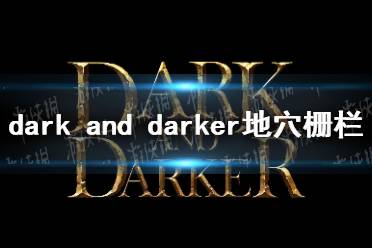 《dark and darker》地穴栅栏怎么开？ 地穴栅栏开启条件