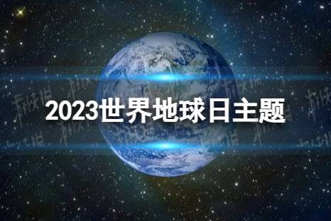 2023世界地球日主题 世界地球日2023年的主题为