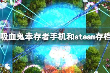 《吸血鬼幸存者》手机和steam存档可以互换吗？steam和手机存档互换技巧