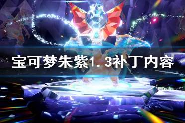 《宝可梦朱紫》1.3更新了什么？ 1.3补丁内容一览