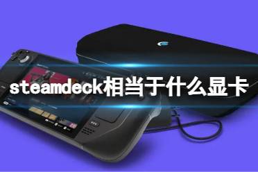 《steam deck》性能相当于什么显卡？显卡介绍