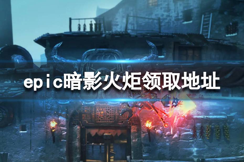 《Epic》暗影火炬领取地址 暗影火炬城epic领取地址