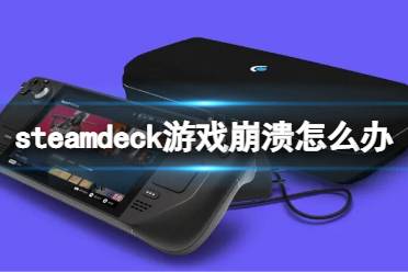 《steam deck》游戏崩溃怎么办？修改兼容性解决游戏奔溃方法