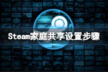 《steam》家庭共享设置步骤2022 家庭共享怎么设置