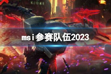 msi参赛队伍2023 lolmsi2023参赛队伍