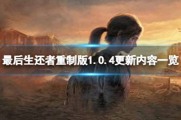 《最后生还者重制版》1.0.4更新内容一览 1.0.4更新了什么？