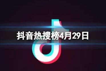 抖音热搜榜4月29日 抖音热搜排行榜今日榜4.29