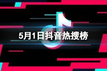 抖音热搜榜5月1日 抖音热搜排行榜今日榜5.1