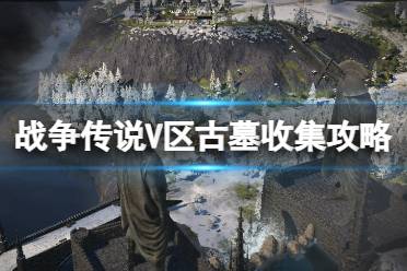 《战争传说》V区古墓泥土怎么清理？V区古墓收集攻略