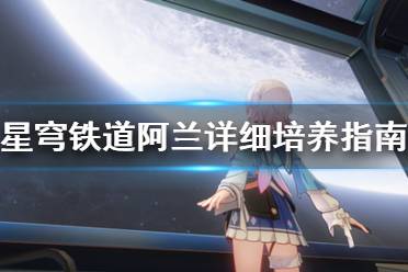 《崩坏星穹铁道》阿兰详细培养指南  阿兰怎么培养？