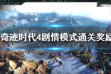 《奇迹时代4》战役通关奖励是什么？ 剧情模式通关奖励介绍