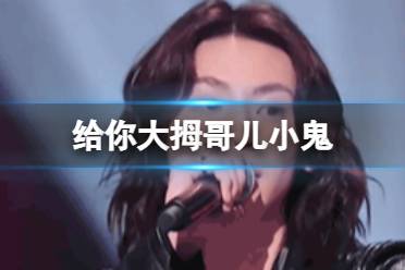 给你大拇哥儿小鬼 天赐的声音给你大拇哥儿意思解释