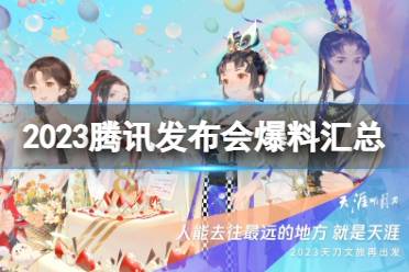 2023腾讯游戏发布会有哪些内容 2023腾讯游戏发布会爆料汇总