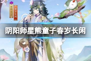 《阴阳师》星熊童子新皮肤春岁长闲怎么样 星熊童子春岁长闲皮肤介绍