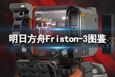 《明日方舟》Friston-3图鉴 四周年重装小车Friston-3立绘动作模组展示