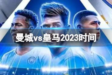 曼城vs皇马2023时间 欧冠曼城vs皇马次回合时间