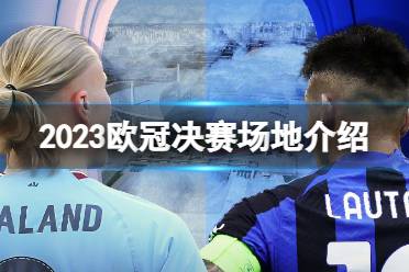 2023欧冠决赛场地介绍 欧冠决赛在哪个球场踢2023