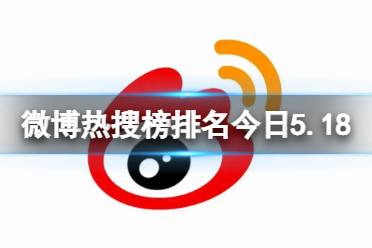 微博热搜榜排名今日5.18 微博热搜榜今日事件5月18日