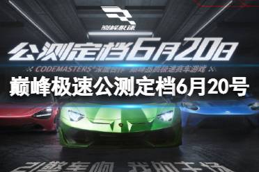 《巅峰极速》公测定档6月20号 公测时间确定