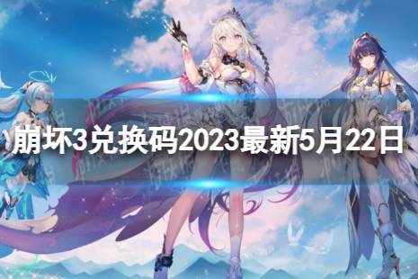 《崩坏3》兑换码2023最新5月22日 最新5月可用兑换码一览