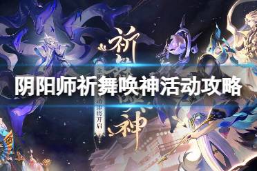 《阴阳师》祈舞唤神怎么玩 祈舞唤神活动攻略