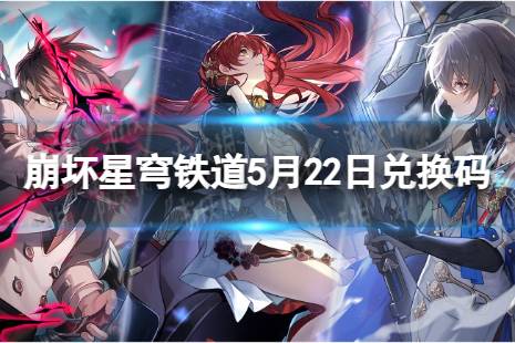 《崩坏星穹铁道》5月22日兑换码 最新5月可用兑换码一览