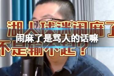 闹麻了是骂人的话嘛 闹麻了网络梗介绍