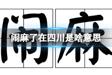 闹麻了在四川是啥意思 闹麻了四川方言意思