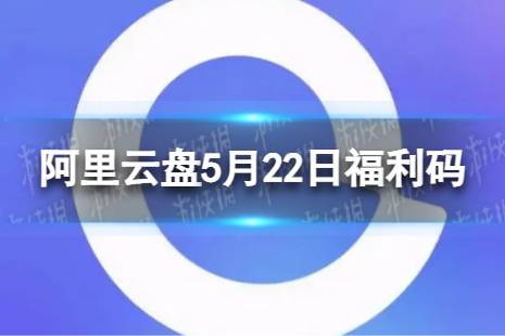 阿里云盘最新福利码5.22 5月22日福利码最新