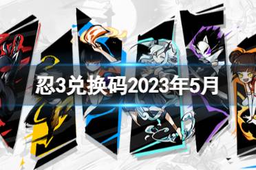 《忍者必须死3》兑换码2023年五月 忍3兑换码20235月