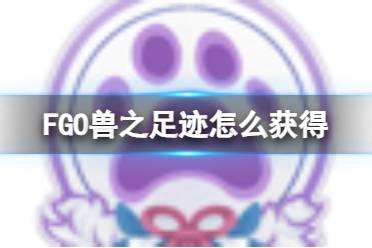 《FGO》兽之足迹怎么获得 2023兽之足迹获取方式