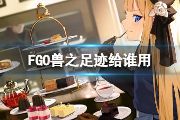 《FGO》兽之足迹给谁用 兽之足迹加成给谁好