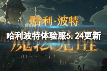 《哈利波特魔法觉醒》体验服5.24更新内容 体验服5.24更新了什么