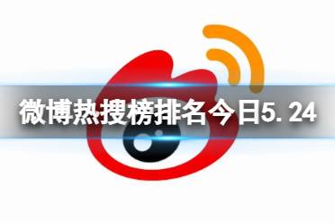 微博热搜榜排名今日5.24 微博热搜榜今日事件5月24日