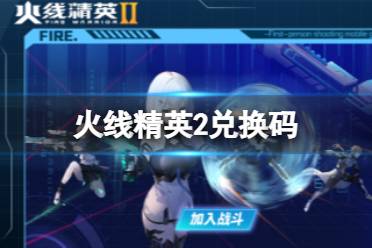 《火线精英2》兑换码 2023兑换码最新一览