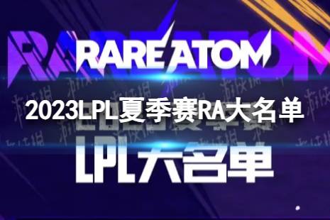 2023年LPL夏季赛RA大名单 RA2023夏季赛最新阵容介绍