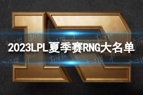 2023年LPL夏季赛RNG大名单 RNG2023夏季赛最新阵容介绍