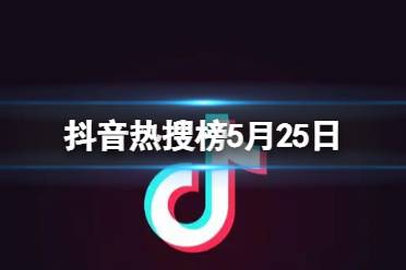 抖音热搜榜5月25日 抖音热搜排行榜今日榜5.25