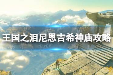 《塞尔达传说王国之泪》尼恩吉希神庙攻略 尼恩吉希神庙怎么过？