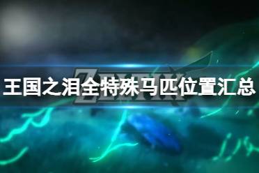 《塞尔达传说王国之泪》特殊马匹怎么获取？全特殊马匹位置汇总