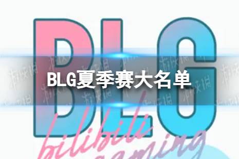 2023年LPL夏季赛BLG大名单 BLG2023夏季赛最新阵容介绍