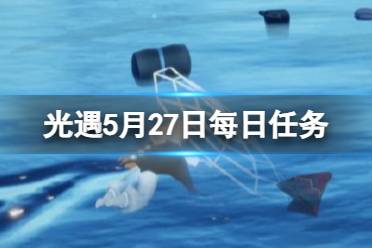 《光遇》5月27日每日任务怎么做 5.27每日任务攻略2023