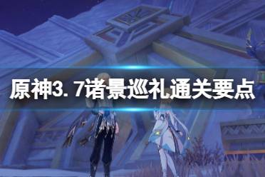 《原神》诸景巡礼第二天通关 3.7诸景巡礼通关要点