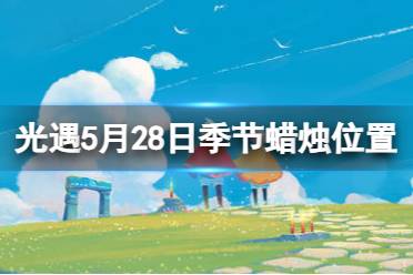 《光遇》5月28日季节蜡烛在哪 5.28季节蜡烛位置2023